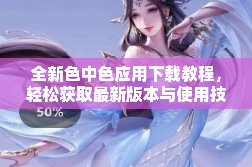 全新色中色应用下载教程，轻松获取最新版本与使用技巧
