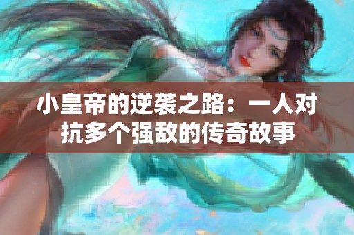 小皇帝的逆袭之路：一人对抗多个强敌的传奇故事