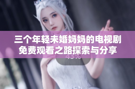 三个年轻未婚妈妈的电视剧免费观看之路探索与分享