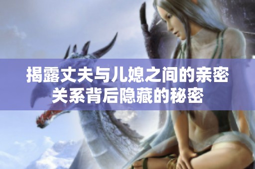 揭露丈夫与儿媳之间的亲密关系背后隐藏的秘密