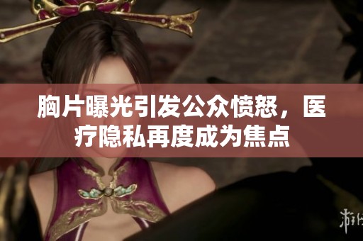 胸片曝光引发公众愤怒，医疗隐私再度成为焦点