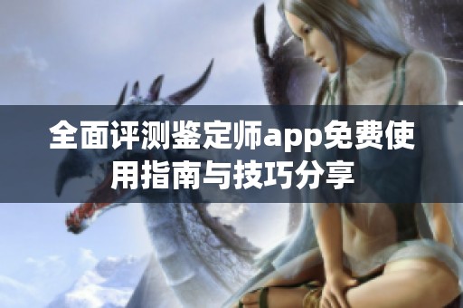 全面评测鉴定师app免费使用指南与技巧分享