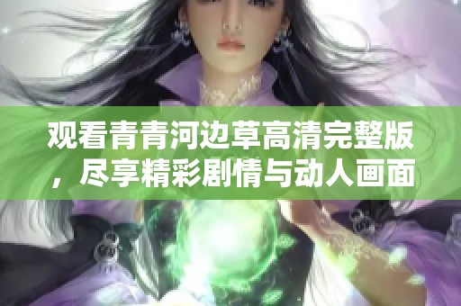 观看青青河边草高清完整版，尽享精彩剧情与动人画面