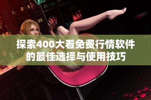探索400大看免费行情软件的最佳选择与使用技巧