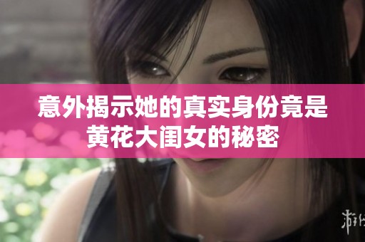 意外揭示她的真实身份竟是黄花大闺女的秘密