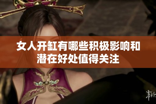 女人开缸有哪些积极影响和潜在好处值得关注
