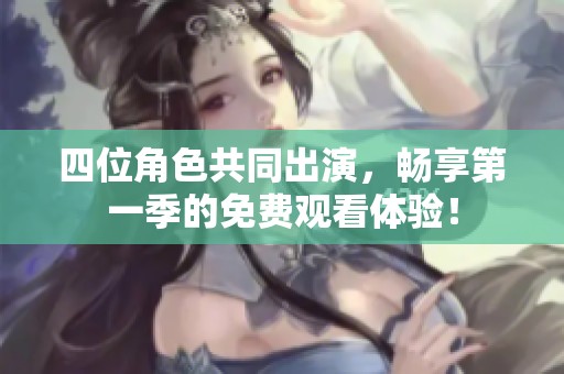 四位角色共同出演，畅享第一季的免费观看体验！