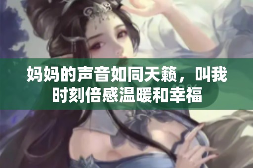 妈妈的声音如同天籁，叫我时刻倍感温暖和幸福