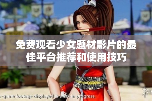 免费观看少女题材影片的最佳平台推荐和使用技巧