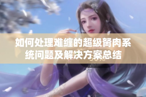 如何处理难缠的超级胬肉系统问题及解决方案总结