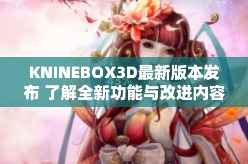KNINEBOX3D最新版本发布 了解全新功能与改进内容