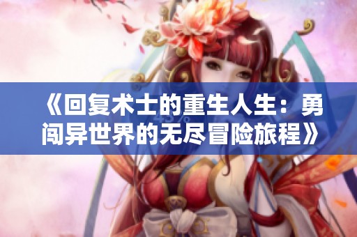 《回复术士的重生人生：勇闯异世界的无尽冒险旅程》