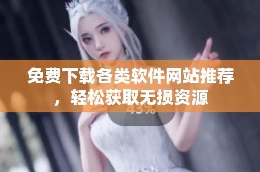 免费下载各类软件网站推荐，轻松获取无损资源