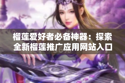 榴莲爱好者必备神器：探索全新榴莲推广应用网站入口！