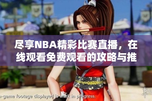 尽享NBA精彩比赛直播，在线观看免费观看的攻略与推荐