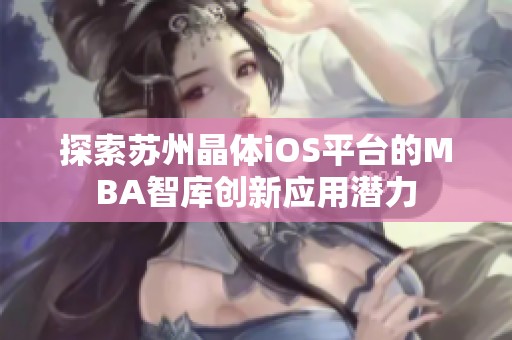 探索苏州晶体iOS平台的MBA智库创新应用潜力