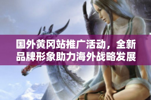 国外黄冈站推广活动，全新品牌形象助力海外战略发展