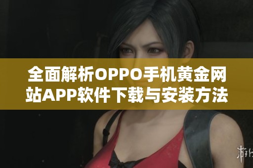 全面解析OPPO手机黄金网站APP软件下载与安装方法
