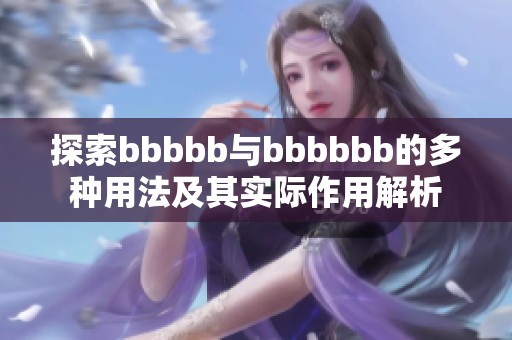 探索bbbbb与bbbbbb的多种用法及其实际作用解析