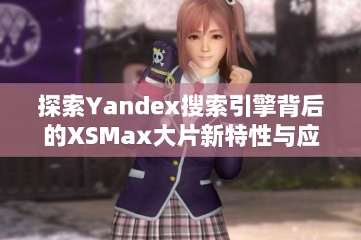 探索Yandex搜索引擎背后的XSMax大片新特性与应用