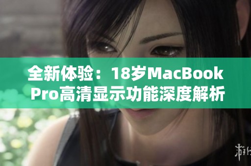 全新体验：18岁MacBook Pro高清显示功能深度解析