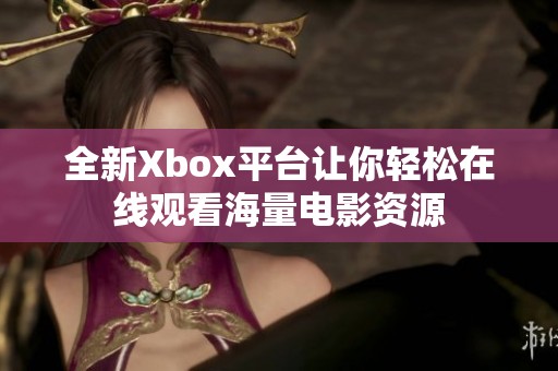 全新Xbox平台让你轻松在线观看海量电影资源