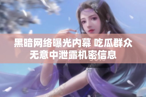 黑暗网络曝光内幕 吃瓜群众无意中泄露机密信息