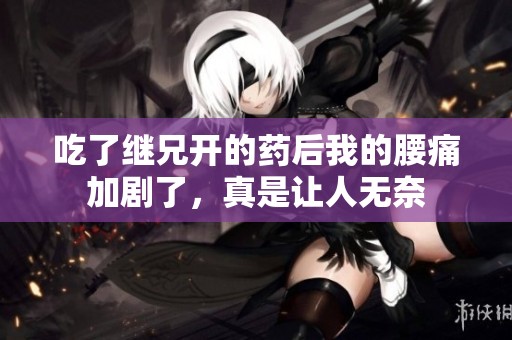 吃了继兄开的药后我的腰痛加剧了，真是让人无奈