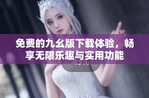 免费的九幺版下载体验，畅享无限乐趣与实用功能
