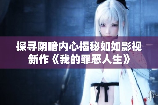 探寻阴暗内心揭秘如如影视新作《我的罪恶人生》