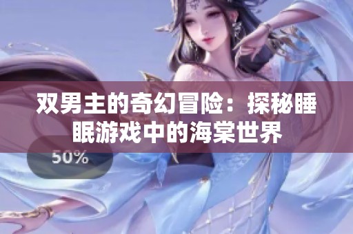 双男主的奇幻冒险：探秘睡眠游戏中的海棠世界