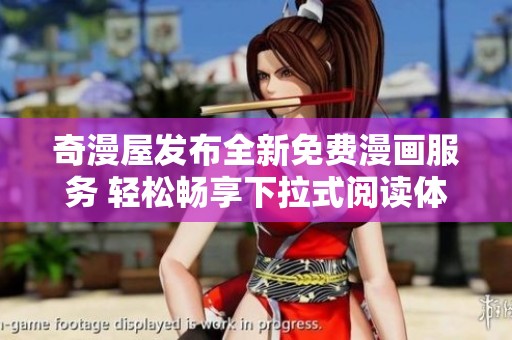 奇漫屋发布全新免费漫画服务 轻松畅享下拉式阅读体验