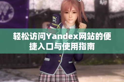 轻松访问Yandex网站的便捷入口与使用指南