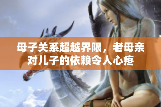 母子关系超越界限，老母亲对儿子的依赖令人心疼