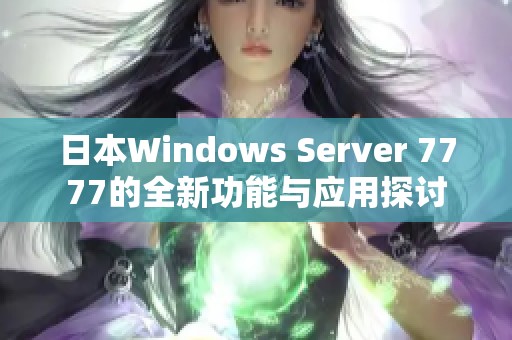 日本Windows Server 7777的全新功能与应用探讨
