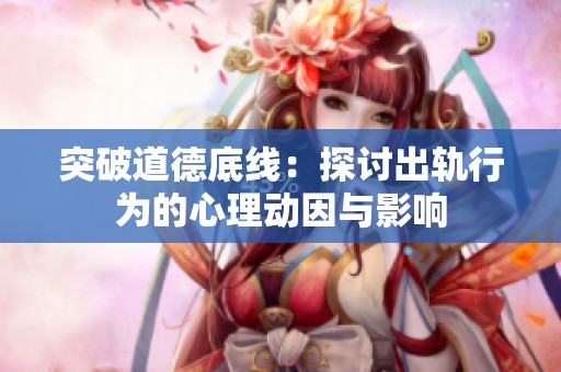 突破道德底线：探讨出轨行为的心理动因与影响