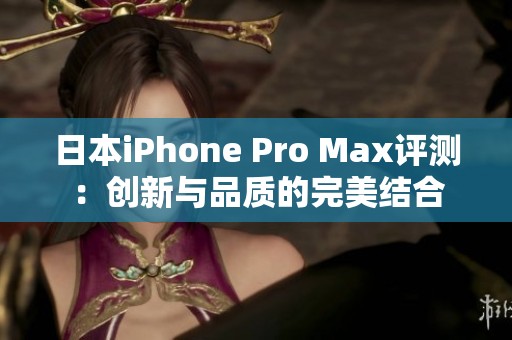 日本iPhone Pro Max评测：创新与品质的完美结合