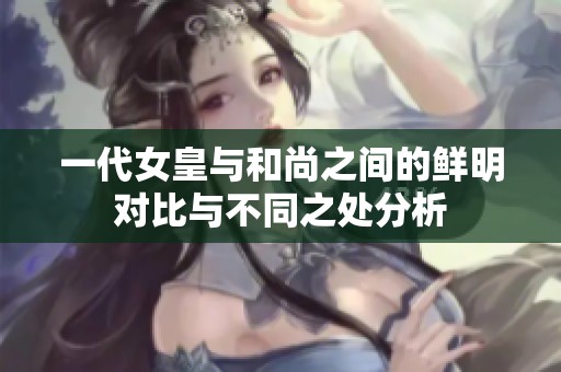 一代女皇与和尚之间的鲜明对比与不同之处分析