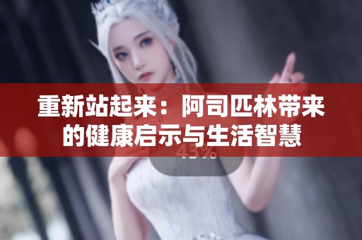 重新站起来：阿司匹林带来的健康启示与生活智慧