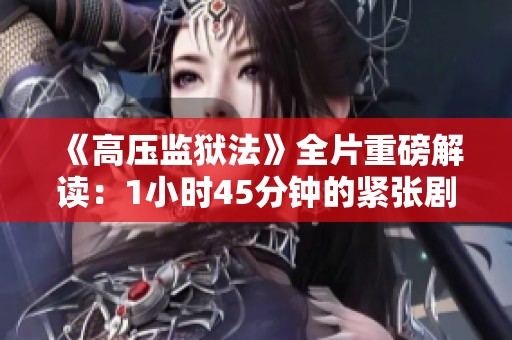 《高压监狱法》全片重磅解读：1小时45分钟的紧张剧情解析