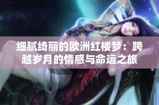 细腻绮丽的欧洲红楼梦：跨越岁月的情感与命运之旅