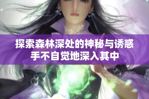 探索森林深处的神秘与诱惑手不自觉地深入其中