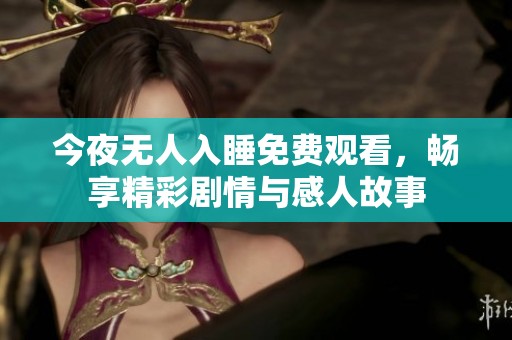 今夜无人入睡免费观看，畅享精彩剧情与感人故事