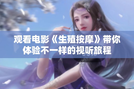 观看电影《生殖按摩》带你体验不一样的视听旅程