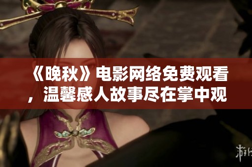 《晚秋》电影网络免费观看，温馨感人故事尽在掌中观看