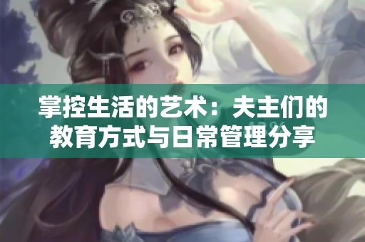 掌控生活的艺术：夫主们的教育方式与日常管理分享