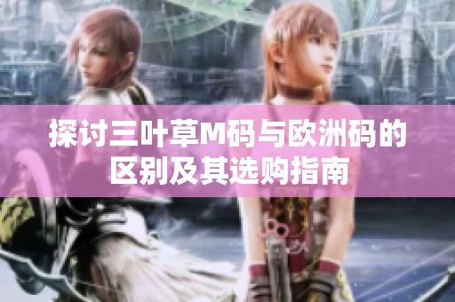 探讨三叶草M码与欧洲码的区别及其选购指南