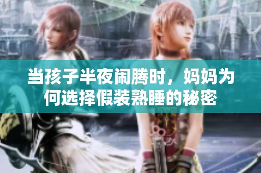 当孩子半夜闹腾时，妈妈为何选择假装熟睡的秘密