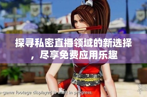 探寻私密直播领域的新选择，尽享免费应用乐趣