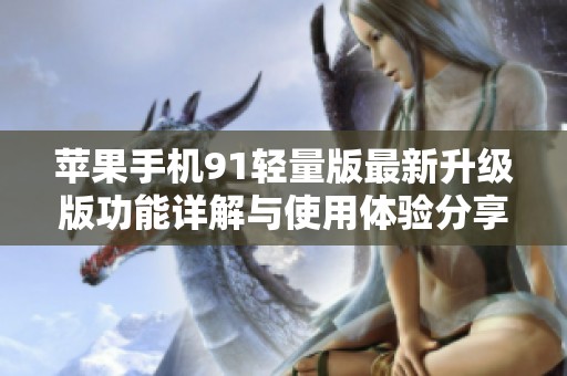 苹果手机91轻量版最新升级版功能详解与使用体验分享